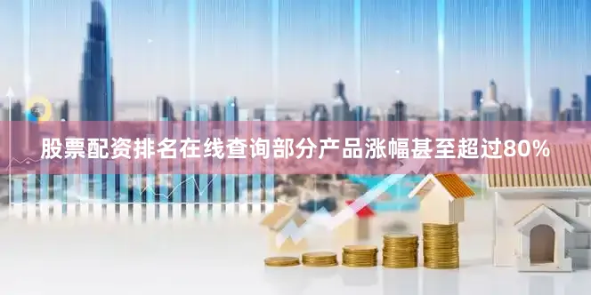股票配资排名在线查询部分产品涨幅甚至超过80%