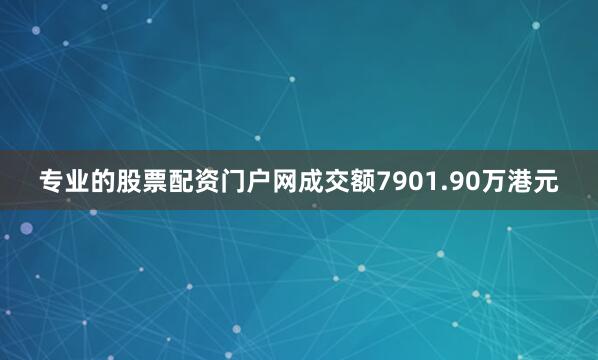 专业的股票配资门户网成交额7901.90万港元