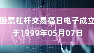 股票杠杆交易福日电子成立于1999年05月07日