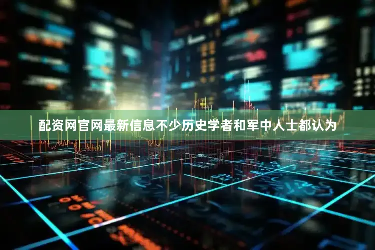 配资网官网最新信息不少历史学者和军中人士都认为