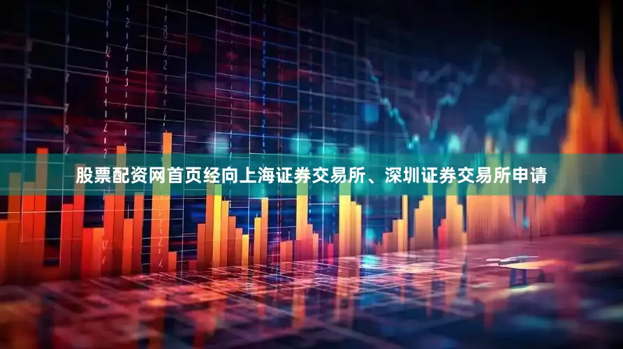 股票配资网首页经向上海证券交易所、深圳证券交易所申请