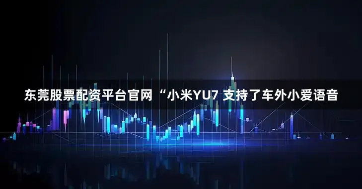 东莞股票配资平台官网 “小米YU7 支持了车外小爱语音
