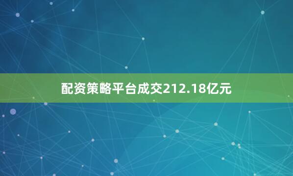 配资策略平台成交212.18亿元