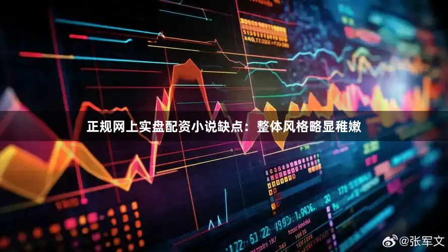 正规网上实盘配资小说缺点：整体风格略显稚嫩