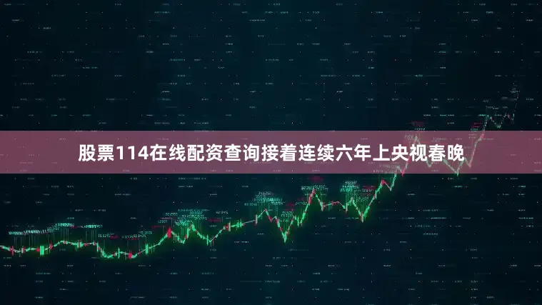 股票114在线配资查询接着连续六年上央视春晚