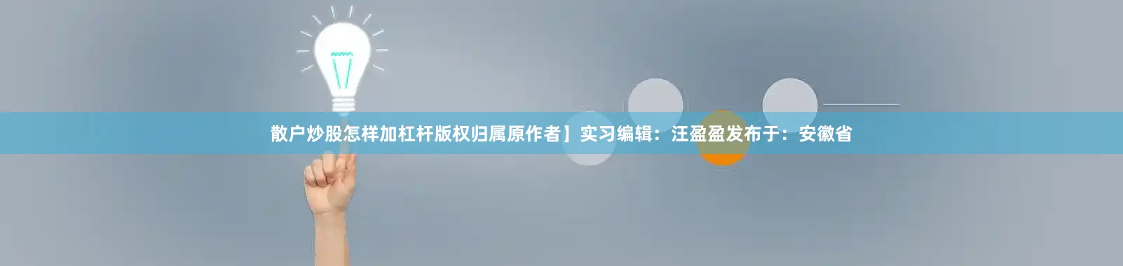 散户炒股怎样加杠杆版权归属原作者】实习编辑：汪盈盈发布于：安徽省