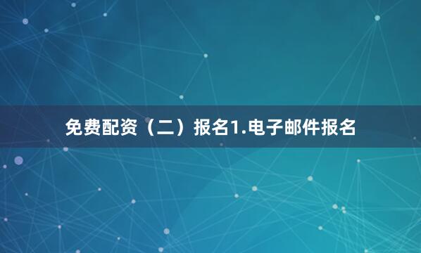 免费配资（二）报名1.电子邮件报名