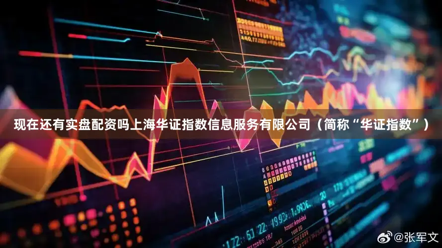 现在还有实盘配资吗上海华证指数信息服务有限公司（简称“华证指数”）