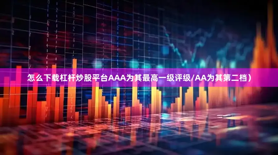 怎么下载杠杆炒股平台AAA为其最高一级评级/AA为其第二档)