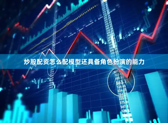 炒股配资怎么配模型还具备角色扮演的能力