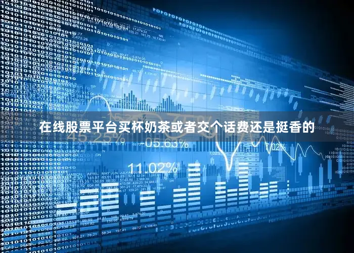 在线股票平台买杯奶茶或者交个话费还是挺香的