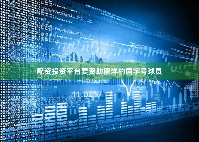 配资投资平台要资助留洋的国字号球员