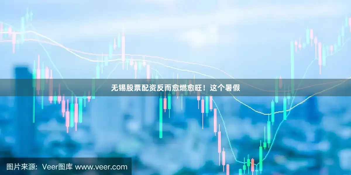 无锡股票配资反而愈燃愈旺！这个暑假