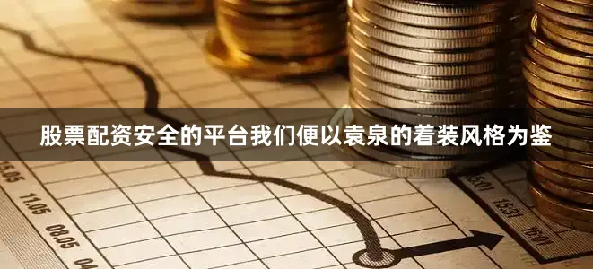 股票配资安全的平台我们便以袁泉的着装风格为鉴