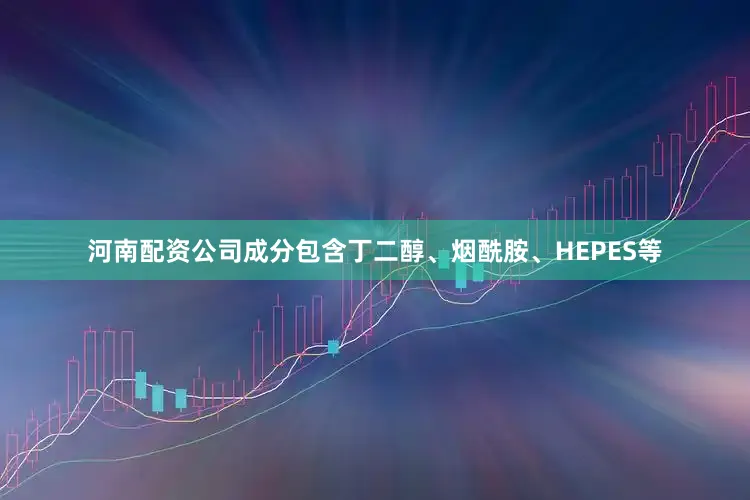 河南配资公司成分包含丁二醇、烟酰胺、HEPES等