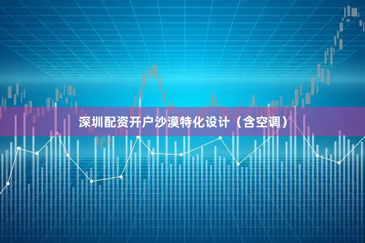 深圳配资开户沙漠特化设计（含空调）