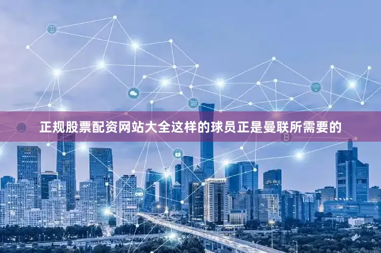 正规股票配资网站大全这样的球员正是曼联所需要的