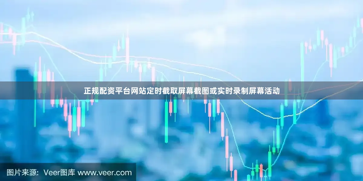 正规配资平台网站定时截取屏幕截图或实时录制屏幕活动