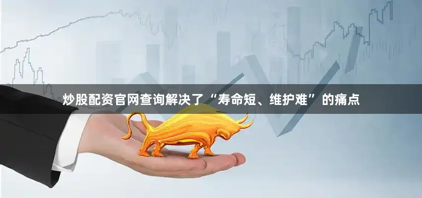 炒股配资官网查询解决了 “寿命短、维护难” 的痛点
