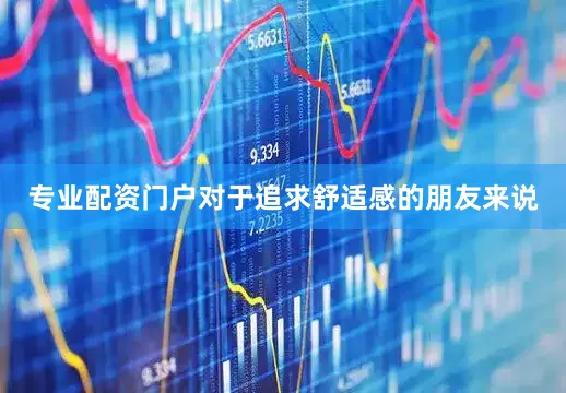 专业配资门户对于追求舒适感的朋友来说