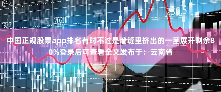 中国正规股票app排名有时不过是墙缝里挤出的一茎展开剩余80%登录后可查看全文发布于：云南省