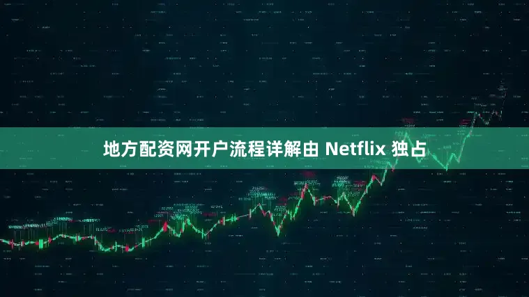 地方配资网开户流程详解由 Netflix 独占