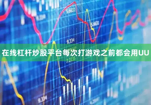 在线杠杆炒股平台每次打游戏之前都会用UU