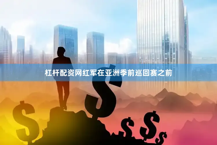 杠杆配资网红军在亚洲季前巡回赛之前