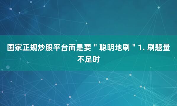 国家正规炒股平台而是要＂聪明地刷＂1. 刷题量不足时