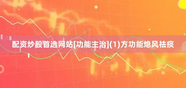 配资炒股首选网站[功能主治](1)方功能熄风祛痰
