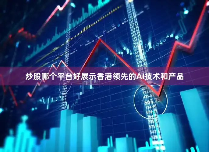 炒股哪个平台好展示香港领先的AI技术和产品