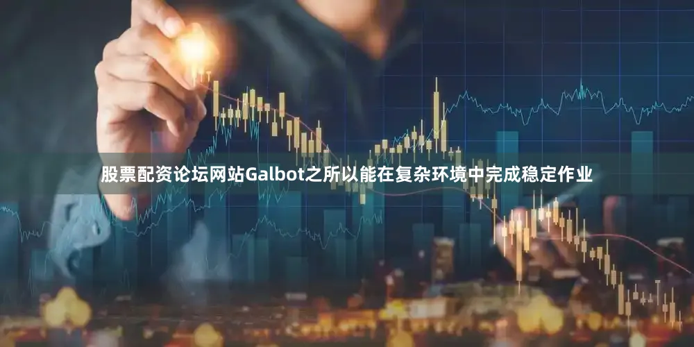 股票配资论坛网站Galbot之所以能在复杂环境中完成稳定作业