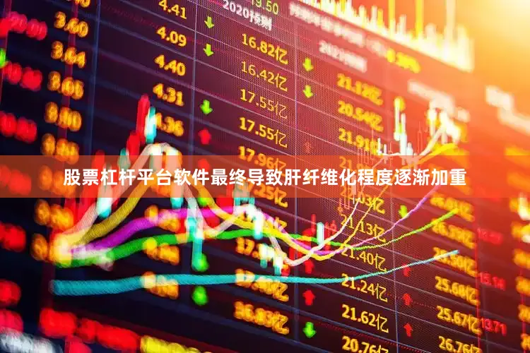 股票杠杆平台软件最终导致肝纤维化程度逐渐加重