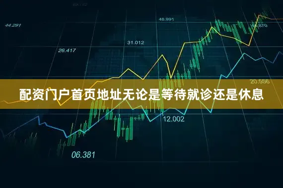 配资门户首页地址无论是等待就诊还是休息