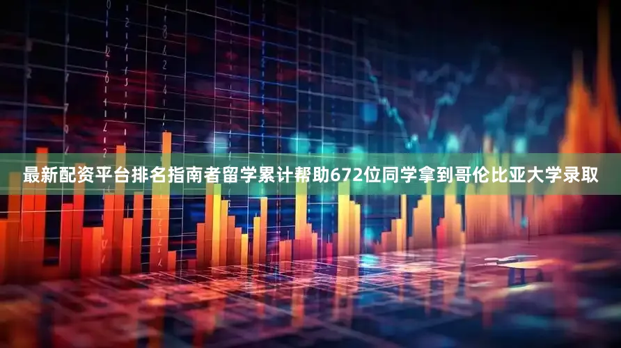 最新配资平台排名指南者留学累计帮助672位同学拿到哥伦比亚大学录取