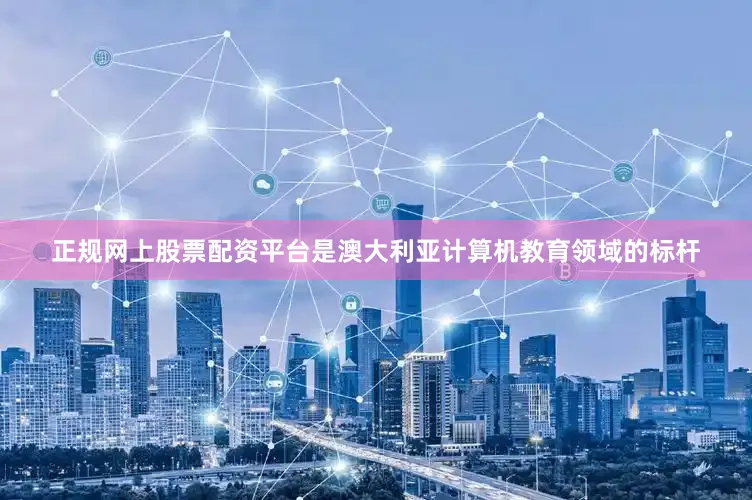 正规网上股票配资平台是澳大利亚计算机教育领域的标杆