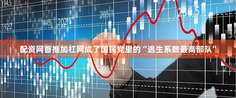 配资网首推加杠网成了国民党里的“逃生系数最高部队”