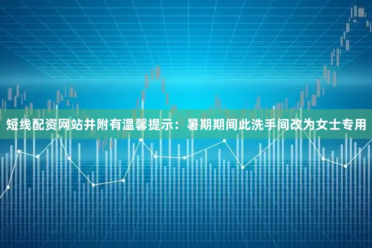 短线配资网站并附有温馨提示：暑期期间此洗手间改为女士专用