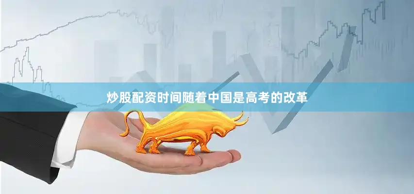 炒股配资时间随着中国是高考的改革