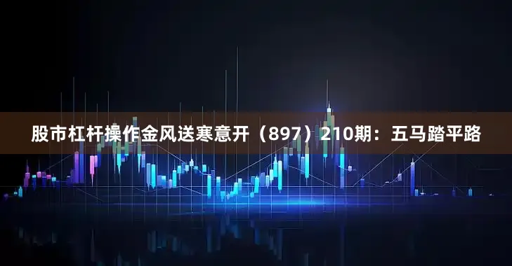 股市杠杆操作金风送寒意开（897）　　210期：五马踏平路