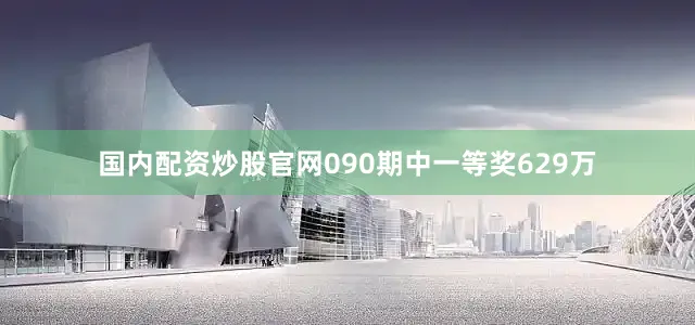 国内配资炒股官网090期中一等奖629万