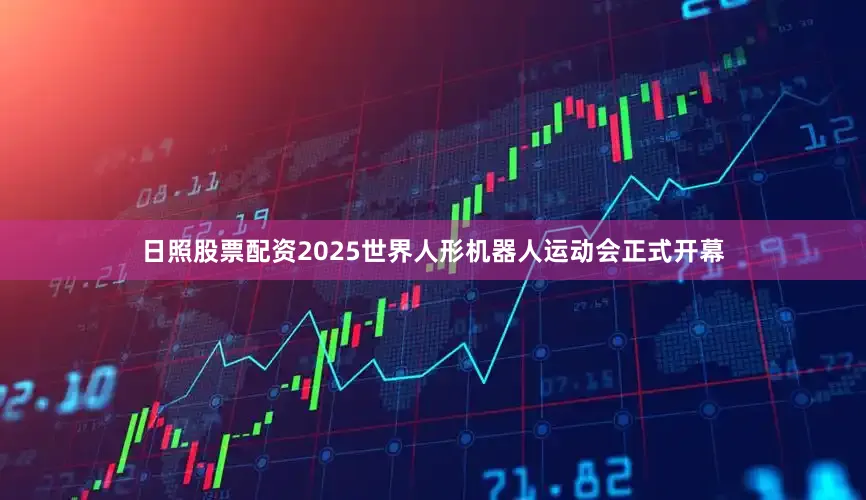 日照股票配资2025世界人形机器人运动会正式开幕