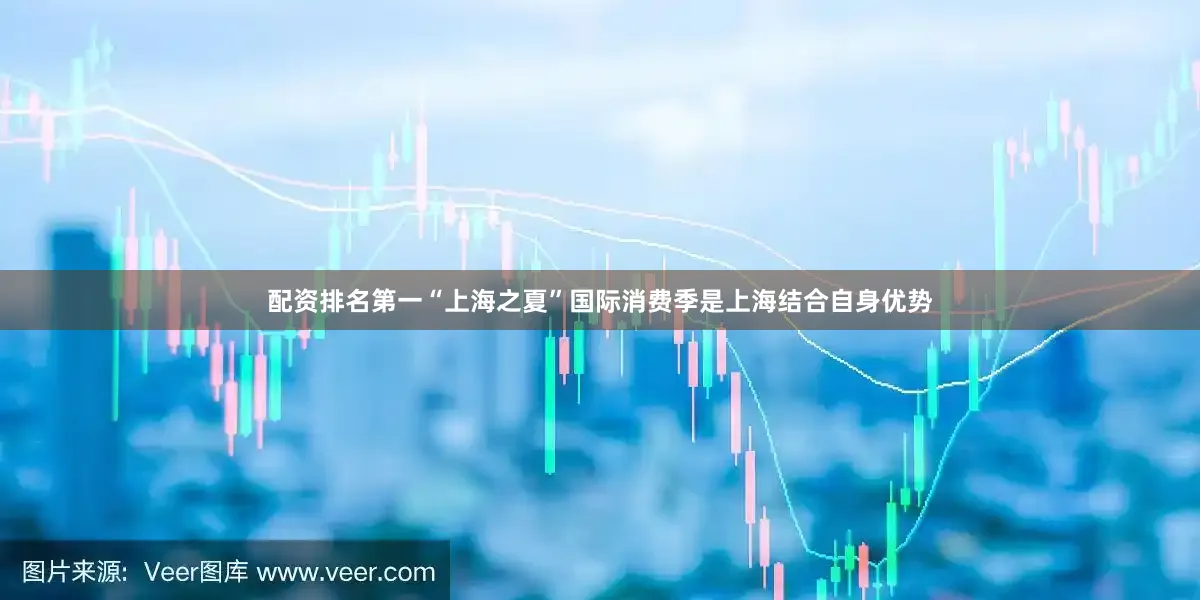 配资排名第一“上海之夏”国际消费季是上海结合自身优势