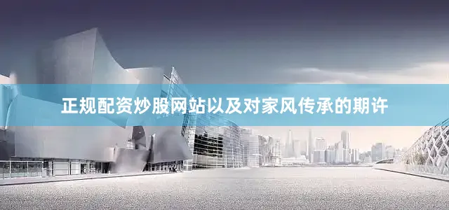 正规配资炒股网站以及对家风传承的期许