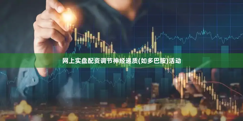 网上实盘配资调节神经递质(如多巴胺)活动